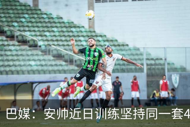 巴媒：安帅近日训练坚持同一套424首发，桑德罗、达尼洛边后卫